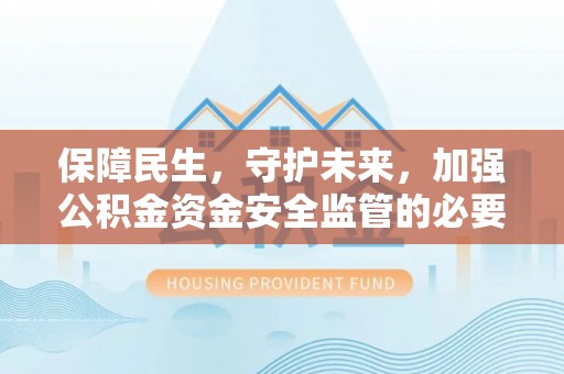 沙河口保障民生，守护未来，加强公积金资金安全监管的必要性与实践