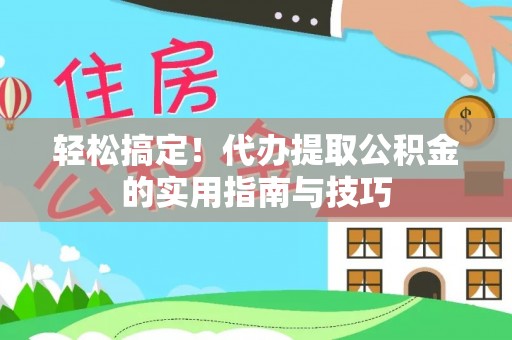 沙河口轻松搞定！代办提取公积金的实用指南与技巧
