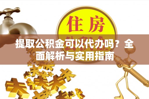 沙河口提取公积金可以代办吗？全面解析与实用指南
