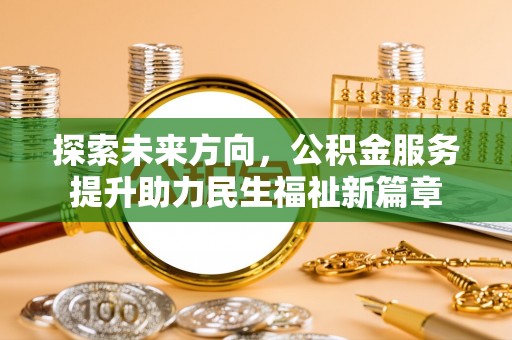 沙河口探索未来方向，公积金服务提升助力民生福祉新篇章