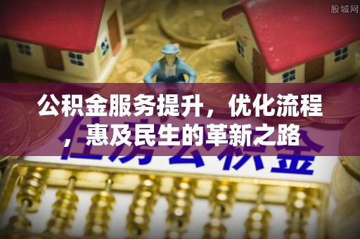 沙河口公积金服务提升，优化流程，惠及民生的革新之路