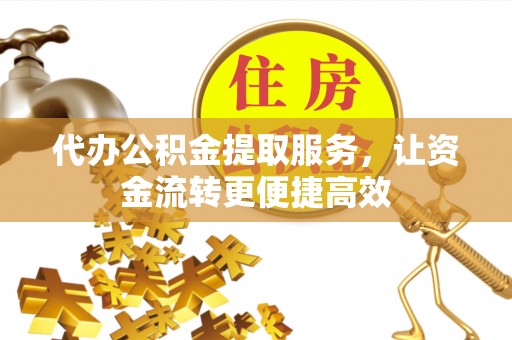 沙河口代办公积金提取服务，让资金流转更便捷高效