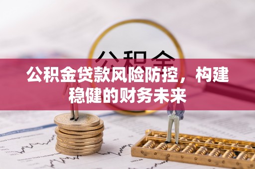 沙河口公积金贷款风险防控，构建稳健的财务未来