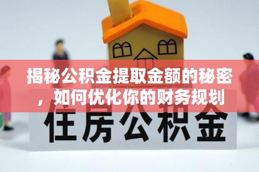 沙河口揭秘公积金提取金额的秘密，如何优化你的财务规划