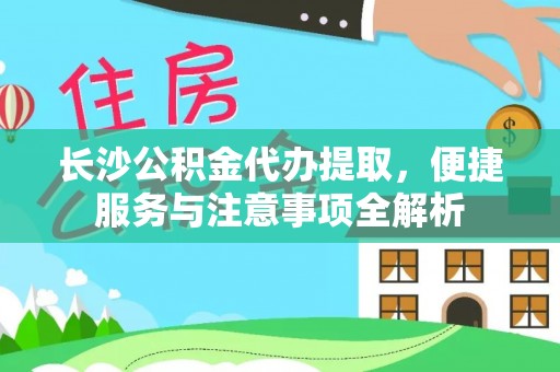 沙河口长沙公积金代办提取，便捷服务与注意事项全解析