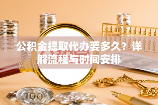 沙河口公积金提取代办要多久？详解流程与时间安排