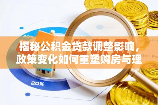 沙河口揭秘公积金贷款调整影响，政策变化如何重塑购房与理财规划