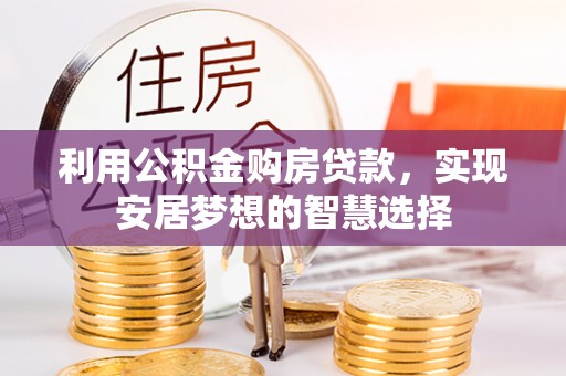 沙河口利用公积金购房贷款，实现安居梦想的智慧选择