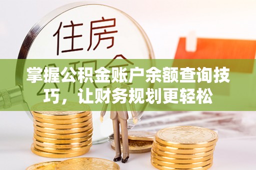 沙河口掌握公积金账户余额查询技巧，让财务规划更轻松
