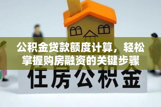沙河口公积金贷款额度计算，轻松掌握购房融资的关键步骤