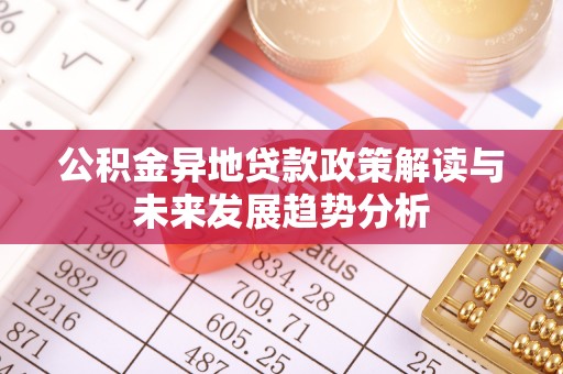 沙河口公积金异地贷款政策解读与未来发展趋势分析