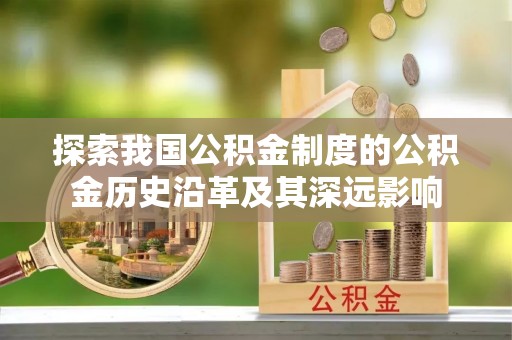 沙河口探索我国公积金制度的公积金历史沿革及其深远影响