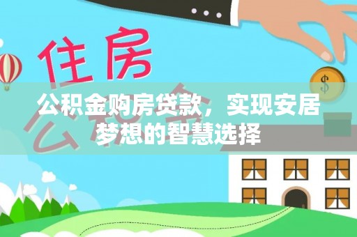 沙河口公积金购房贷款，实现安居梦想的智慧选择